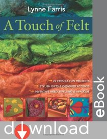 A Touch of Felt: 22 Fresh & Fun Projects  Stylish Gifts & Designer Accents Inventive Needle Felting & Applique