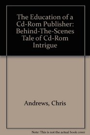 The Education of a Cd-Rom Publisher: Behind-The-Scenes Tale of Cd-Rom Intrigue
