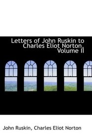 Letters of John Ruskin to Charles Eliot Norton, Volume II