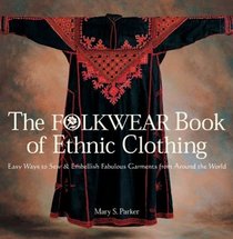 The Folkwear Book of Ethnic Clothing : Easy Ways to Sew  Embellish Fabulous Garments from Around the World