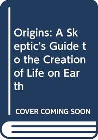 Origins: A Skeptic's Guide to the Creation of Life on Earth (