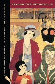Beyond the Metropolis: Second Cities and Modern Life in Interwar Japan (Studies of the Weatherhead East Asian In)