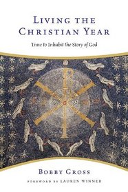 Living the Christian Year: Time to Inhabit the Story of God : an Introduction and Devotional Guide