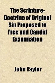 The Scripture-Doctrine of Original Sin Proposed to Free and Candid Examination