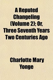 A Reputed Changeling (Volume 2); Or, Three Seventh Years Two Centuries Ago