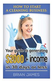 How to Start a Cleaning Business: Your Guide to Generating $2,000+ Income in 30 Days or Less