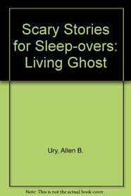 The Living Ghost: A Novel (Ury, Allen B. Scary Stories for Sleep-Overs, 1.)