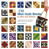 130 Mini Quilt Blocks to Mix and Match: Exquisite Three- to Six-Inch Blocks for Quilts, Homewares, and Accessories