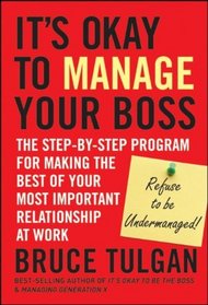 Its Okay to Manage Your Boss: The Step-by-Step Program for Making the Best of Your Most Important Relationship at Work