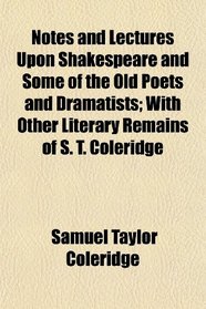 Notes and Lectures Upon Shakespeare and Some of the Old Poets and Dramatists; With Other Literary Remains of S. T. Coleridge