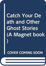 Catch Your Death and Other Ghost Stories (A Magnet book)