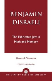 Benjamin Disraeli: The Fabricated Jew in Myth and Memory