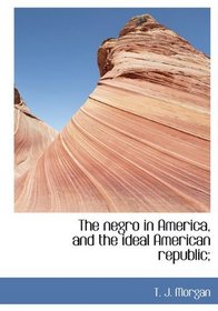 The negro in America, and the ideal American republic;