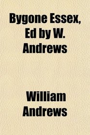 Bygone Essex, Ed by W. Andrews