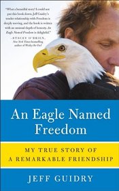 An Eagle Named Freedom: My True Story of a Remarkable Friendship