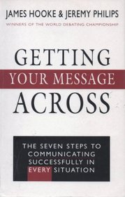 Getting Your Message Across: The Seven Steps to Communicating Successfully in Every Situation