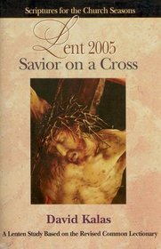 Savior On A Cross Lent 2005: A Lenten Study Based On The Revised Common Lectionary (Scriptures for the Church Seasons)