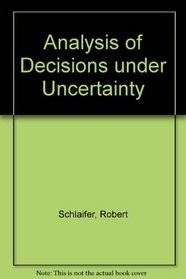 Analysis of Decisions Under Uncertainty