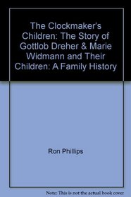 The Clockmaker's Children: The Story of Gottlob Dreher & Marie Widmann and Their Children: A Family History