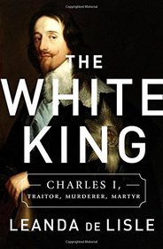 The White King: Charles I, Traitor, Murderer, Martyr