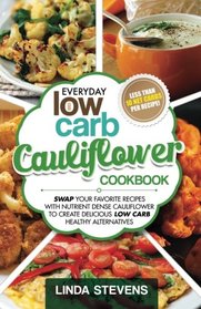 Cauliflower Cookbook: Swap Your Favorite Recipes With Nutrient Dense Cauliflower for Low Carb Healthy Alternatives