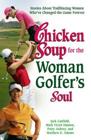 Chicken Soup for the Woman Golfer's Soul: Stories About Trailblazing Women Who've Changed the Game Forever (Chicken Soup for the Soul)