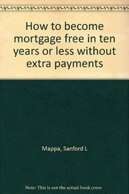How to Become Mortgage Free in Ten Years or Less Without Extra Payments