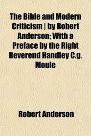 The Bible and Modern Criticism | by Robert Anderson; With a Preface by the Right Reverend Handley C.g. Moule