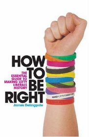 How to be Right: The Essential Guide to Making Lefty Liberals History