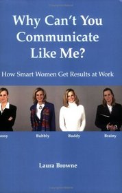 Why Can't You Communicate Like Me? - How Smart Women Get Results at Work