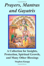 Prayers, Mantras and Gayatris: A Collection for Insights, Protection, Spiritual Growth, and Many Other Blessings