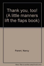 Thank you, too! (A little manners lift the flaps book)