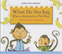 What Do You Say When a Monkey Acts This Way?: A Book about Manners (Magic Castle Readers)