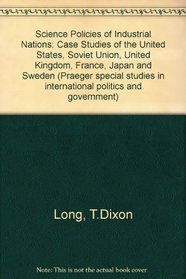 Science Policies of Industrial Nations: Case Studies of the United States, Soviet Union, United Kingdom, France, Japan and Sweden (Praeger special studies in international politics and government)