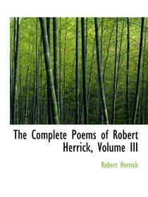 The Complete Poems of Robert Herrick, Volume III