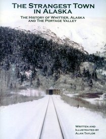 The Strangest Town in Alaska : The History of Whittier, Alaska and the Portage Valley