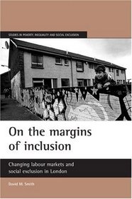 On the Margins of Inclusion: Changing Labour Markets and Social Exclusion in London (Studies in Poverty, Inequality, and Social Exclusion)