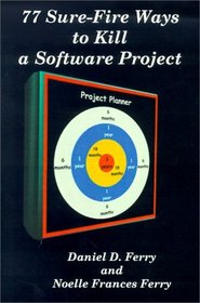 77 Sure-Fire Ways to Kill a Software Project: Destructive Tactics That Cause Budget Overruns, Late Deliveries, and Massive Personnel Turnover