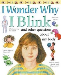 I Wonder Why I Blink : And Other Questions About My Body (I Wonder Why)