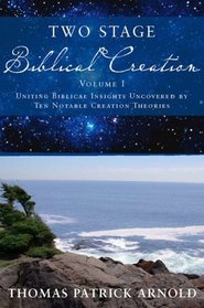 Two Stage Biblical Creation: Uniting Biblical Insights Uncovered by Ten Notable Creation Theories