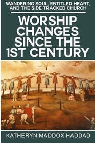 Worship Changes Since the First Century (Wandering Soul, Entitled Heart, and the Side-Tracked Church) (Volume 1)