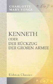 Kenneth, oder der Rckzug der groen Armee: Aus dem Englischen der Miss Yonge bersetzt von Louise Marezoll (German Edition)
