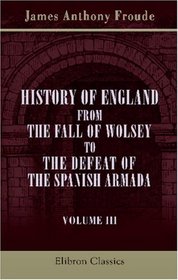 History of England from the Fall of Wolsey to the Defeat of the Spanish Armada: Volume 3. Henry the Eighth