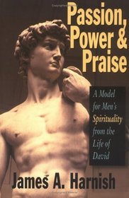 Passion, Power and Praise: A Model for Men's Spirituality from the Life of David