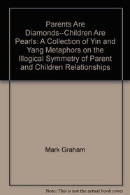 Parents Are Diamonds--Children Are Pearls: A Collection of Yin and Yang Metaphors on the Illogical Symmetry of Parent and Children Relationships