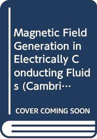 Magnetic Field Generation in Electrically Conducting Fluids (Cambridge Monographs on Mechanics)