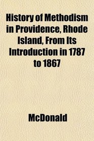 History of Methodism in Providence, Rhode Island, From Its Introduction in 1787 to 1867