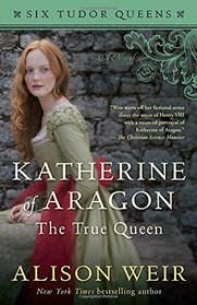 Katherine of Aragon, The True Queen (Six Tudor Queens, Bk 1)