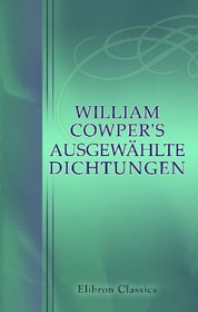 William Cowper's Ausgewhlte Dichtungen: Uebersetzt von Wilhelm Borel (German Edition)