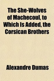 The She-Wolves of Machecoul, to Which Is Added, the Corsican Brothers